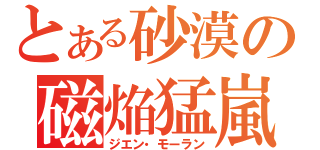 とある砂漠の磁焔猛嵐（ジエン・モーラン）