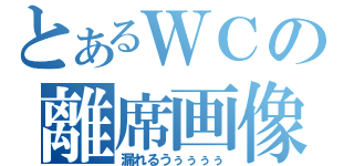 とあるＷＣの離席画像（漏れるうぅぅぅぅ）