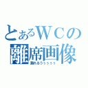 とあるＷＣの離席画像（漏れるうぅぅぅぅ）