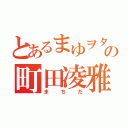 とあるまゆヲタの町田凌雅（まちだ）