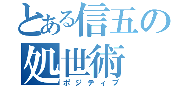 とある信五の処世術（ポジティブ）