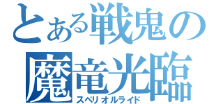 とある戦鬼の魔竜光臨（スペリオルライド）