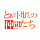 とある団長の仲間たち（ベストフレンド）