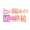 とある陽泉の破壊鉄槌（トールハンマー）