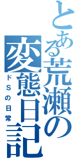 とある荒瀬の変態日記（ドＳの日常）