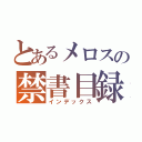 とあるメロスの禁書目録（インデックス）