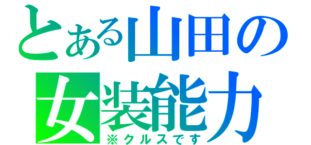 とある山田の女装能力（※クルスです）