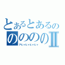 とあるとあるののののののⅡ（アヒャヒャヒャヒャ）