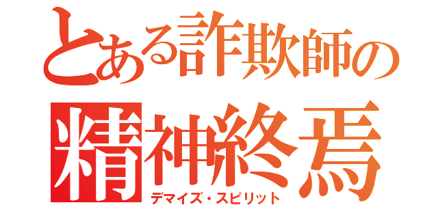 とある詐欺師の精神終焉（デマイズ・スピリット）