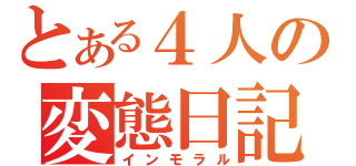 とある４人の変態日記（インモラル）