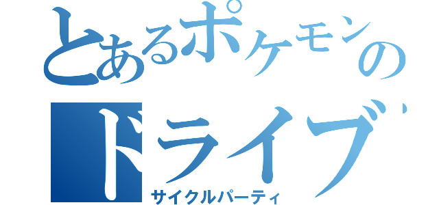 とあるポケモンのドライブマン（サイクルパーティ）