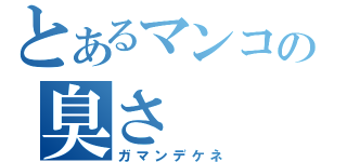 とあるマンコの臭さ（ガマンデケネ）