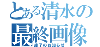 とある清水の最終画像（終了のお知らせ）