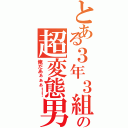 とある３年３組の超変態男（俺だあぁぁぁ！！）