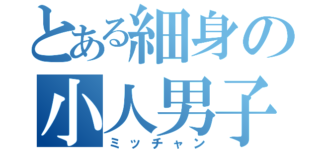 とある細身の小人男子（ミッチャン）