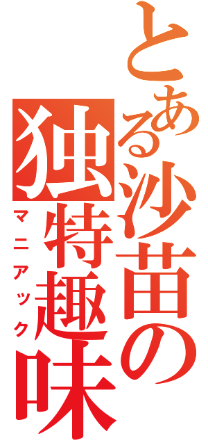 とある沙苗の独特趣味（マニアック）