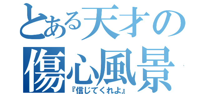 とある天才の傷心風景（『信じてくれよ』）