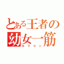 とある王者の幼女一筋（ロリコン）