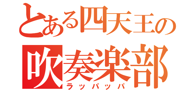 とある四天王の吹奏楽部（ラッパッパ）