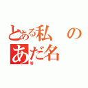 とある私のあだ名（岩）