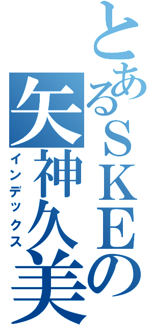 とあるＳＫＥの矢神久美（インデックス）