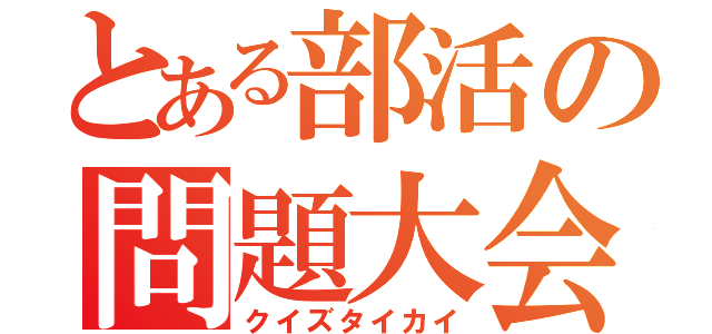 とある部活の問題大会（クイズタイカイ）