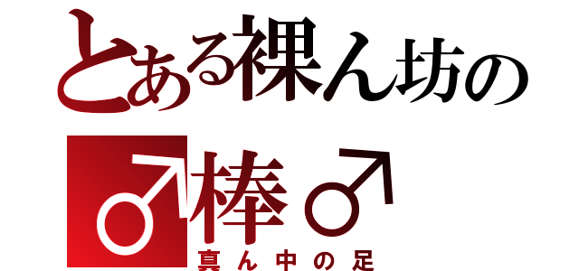 とある裸ん坊の♂棒♂（真ん中の足）