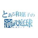 とある和菓子の演武庭球（ピヨシート）