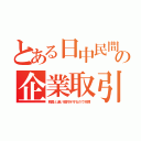 とある日中民間の企業取引（韓国と違い契約を守るので好調）