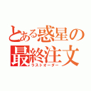 とある惑星の最終注文（ラストオーダー）