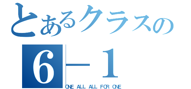 とあるクラスの６－１（ＯＮＥ ＡＬＬ　ＡＬＬ　ＦＯＲ　ＯＮＥ）