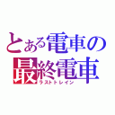 とある電車の最終電車（ラストトレイン）