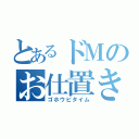 とあるドＭのお仕置き時間（ゴホウビタイム）