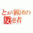 とある猟団の反逆者（Ａｎｔｉｓ）