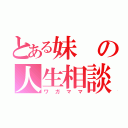 とある妹の人生相談（ワガママ）