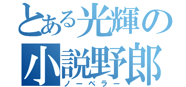 とある光輝の小説野郎（ノーベラー）