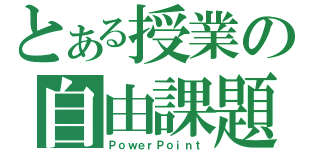 とある授業の自由課題（ＰｏｗｅｒＰｏｉｎｔ）