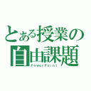 とある授業の自由課題（ＰｏｗｅｒＰｏｉｎｔ）