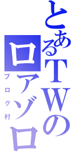 とあるＴＷのロアゾロ（ブログ村）