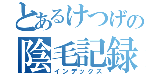 とあるけつげの陰毛記録（インデックス）