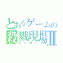 とあるゲームの殺戮現場Ⅱ（ＶＣ狩り）