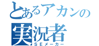 とあるアカンの実況者（ＳＥメーカー）