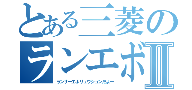 とある三菱のランエボⅡ（ランサーエボリュウションだよー）