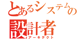 とあるシステムの設計者（アーキテクト）