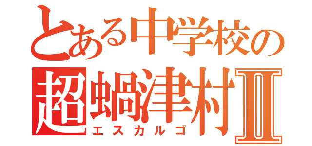 とある中学校の超蝸津村Ⅱ（エスカルゴ）