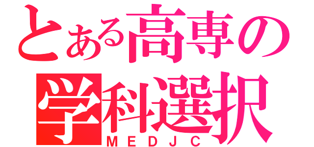 とある高専の学科選択（ＭＥＤＪＣ）