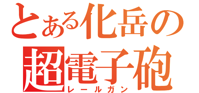 とある化岳の超電子砲（レールガン）