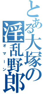 とある大塚の淫乱野郎（オマーン）