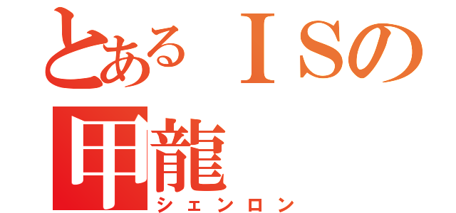 とあるＩＳの甲龍（シェンロン）