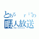 とある ｒｉｎくんの暇人放送（ブロードキャスト）